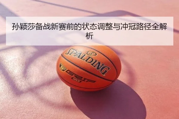孙颖莎备战新赛前的状态调整与冲冠路径全解析