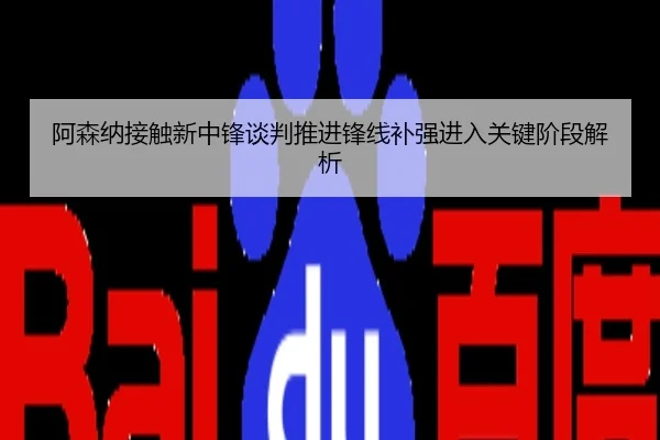 阿森纳接触新中锋谈判推进锋线补强进入关键阶段解析