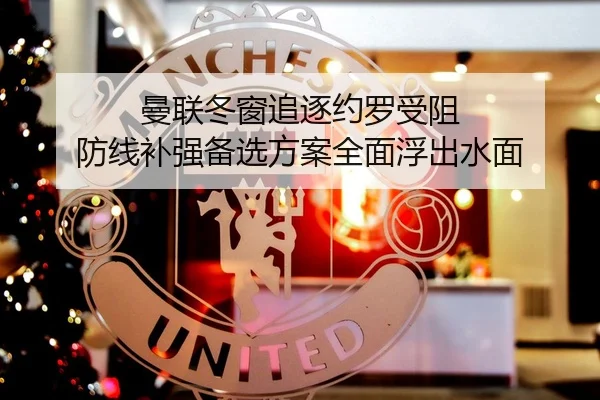 曼联冬窗追逐约罗受阻 防线补强备选方案全面浮出水面