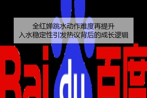 全红婵跳水动作难度再提升 入水稳定性引发热议背后的成长逻辑