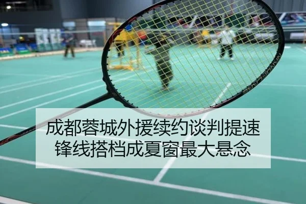 成都蓉城外援续约谈判提速 锋线搭档成夏窗最大悬念
