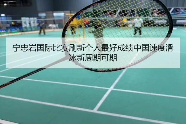 宁忠岩国际比赛刷新个人最好成绩中国速度滑冰新周期可期